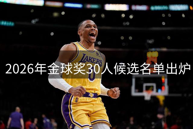 2026年金球奖30人候选名单出炉，谁是最大热门？为何C罗连续4年无缘？